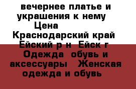 вечернее платье и украшения к нему › Цена ­ 10 000 - Краснодарский край, Ейский р-н, Ейск г. Одежда, обувь и аксессуары » Женская одежда и обувь   